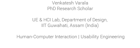 Venkatesh Varala PhD Research Scholar UE & HCI Lab, Department of Design, IIT Guwahati, Assam (India) Human-Computer Interaction | Usability Engineering 