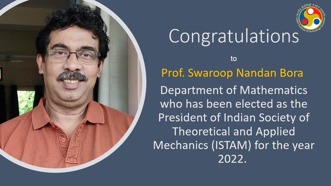 Congratulations to Prof. Swaroop Nandan Bora, Department of Mathematics has been elected as the President of India Society of Theoretical and Applied Mechanics(ISTAM) for the year 2022