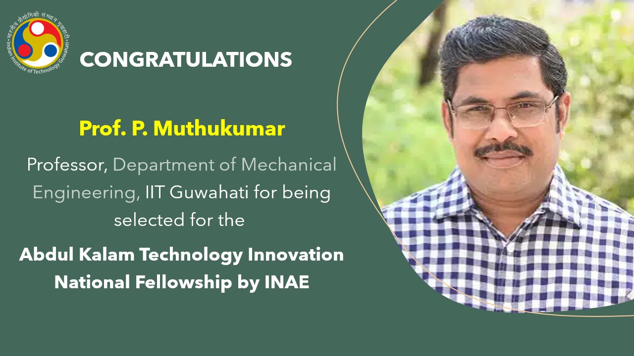 Prof. P. Muthukumar​, Professor, Department of Mechanical Engineering, selected for the ​Abdul Kalam Technology Innovation National Fellowship by INAE for the year 2021-22.